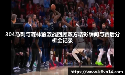 304马刺与森林狼激战回顾双方精彩瞬间与赛后分析全记录